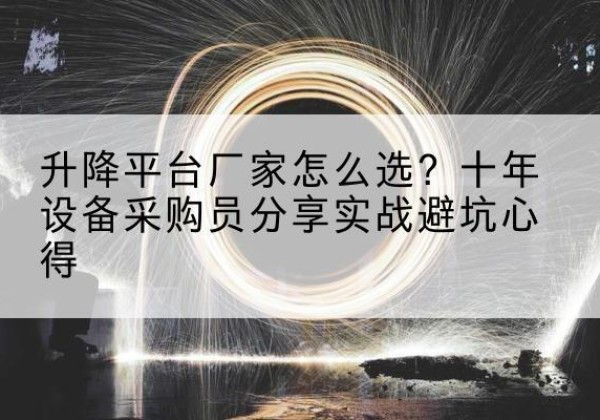 吴江升降平台厂家-怎么选？十年设备采购员分享实战避坑心得